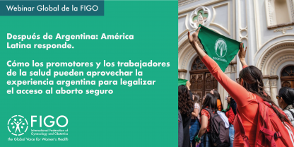 Foto de una mujer deteniendo un pañuelo verde durante una protesta pro-aborto. El texto dice: Webinar Global de la FIGO: Después de Argentina: América Latina responde. Cómo los promotores y los trabajadores de la salud pueden aprovechar la experiencia argentina para legalizar el acceso al aborto seguro