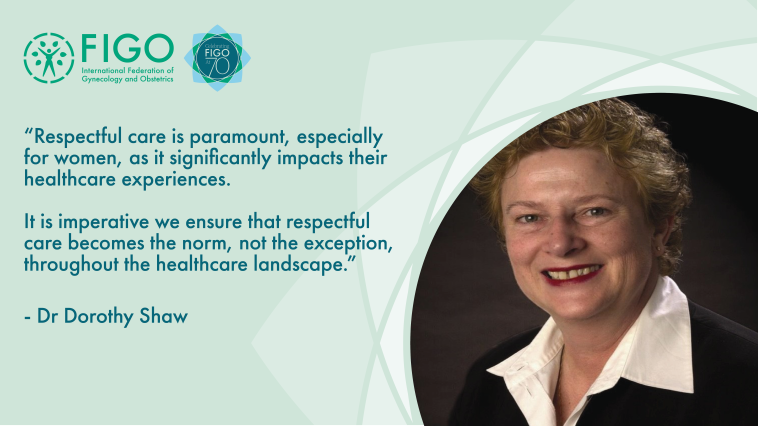 “Respectful care is paramount, especially for women, as it significantly impacts their healthcare experiences. It is imperative we ensure that respectful care becomes the norm, not the exception, throughout the healthcare landscape.” - Dorothy Shaw